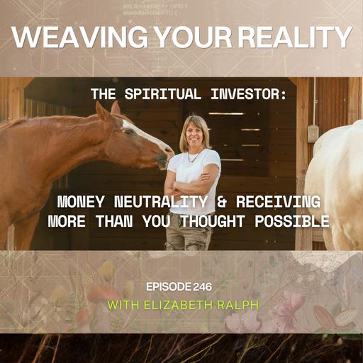 246. The Spiritual Investor: Heart Coherence, Money Neutrality, and Receiving More Than You Thought Possible – ELIZABETH RALPH