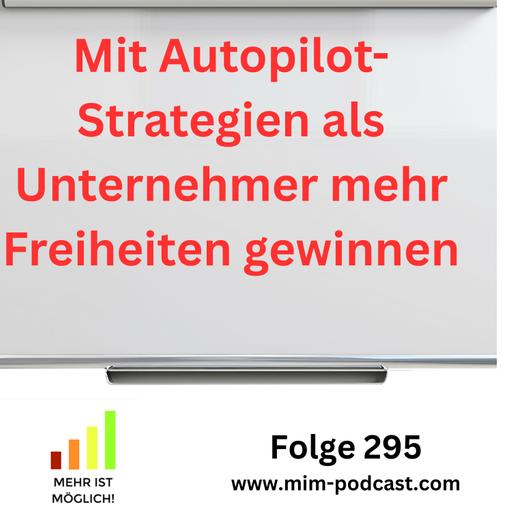 Folge 295: »Mit Autopilot-Strategien als Unternehmer mehr Freiheiten gewinnen« – Mehr ist möglich!