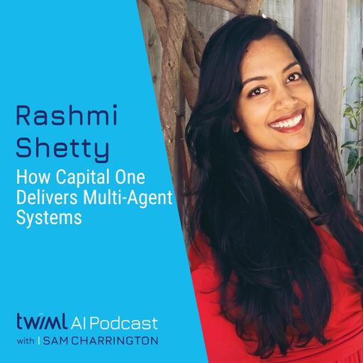 How Capital One Delivers Multi-Agent Systems with Rashmi Shetty - #765
