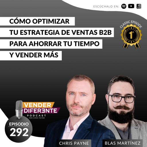 Cómo optimizar tu estrategia de ventas B2B para ahorrar tu tiempo y vender más con Blas Martínez y Chris Payne (Episodio 292 )