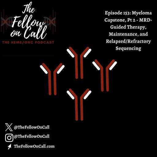 Episode 153: Myeloma Capstone, Pt 2 - MRD-Guided Therapy, Maintenance, and Relapsed/Refractory Sequencing