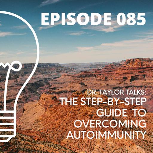085 - Dr. Taylor Talks The Step-by-Step Guide to Overcoming Autoimmunity