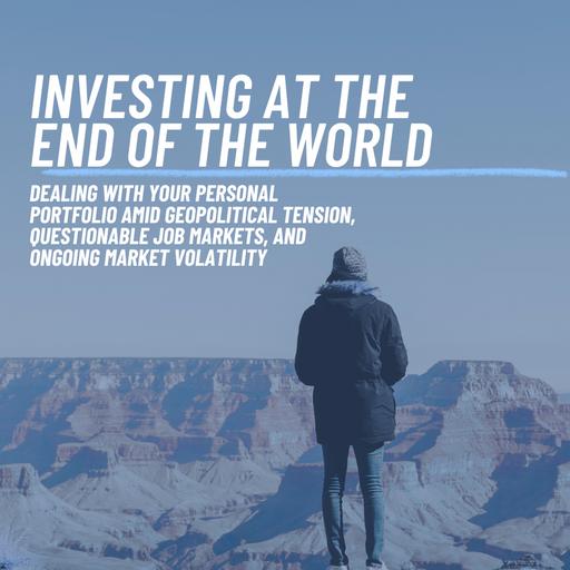 Investing at the End of the World: Dealing with Your Personal Portfolio Amid Geopolitical Tension, Questionable Job Markets, and Ongoing Market Volatility
