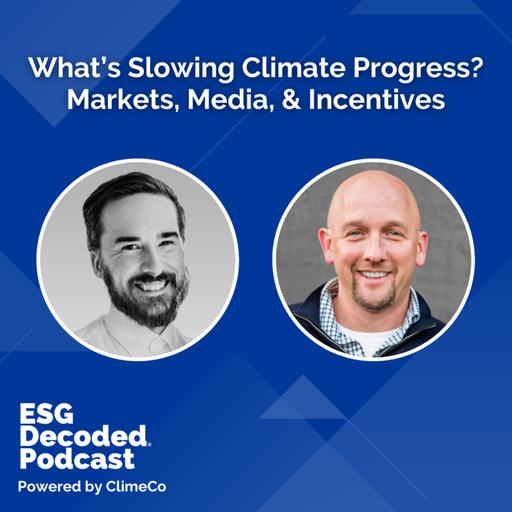 What’s Slowing Climate Progress? Markets, Media, & Incentives | ESG Decoded Podcast #191