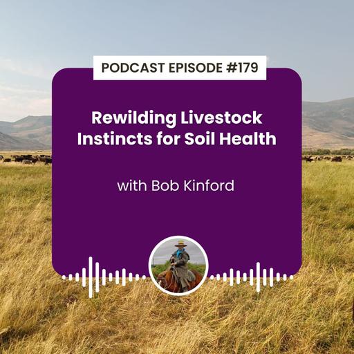 Episode 179: Rewilding Livestock Instincts for Soil Health with Bob Kinford