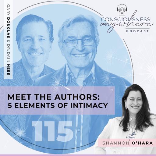 E115: Meet The Authors: 5 Elements Of Intimacy | Consciousness Anywhere Podcast: Shannon O’Hara, Gary Douglas & Dr Dain Heer