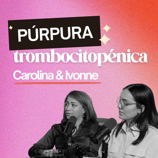 276. Vivir con púrpura trombocitopénica: lo que nadie te explica [ft. Carolina Guerrero & Ivonne Cruz]