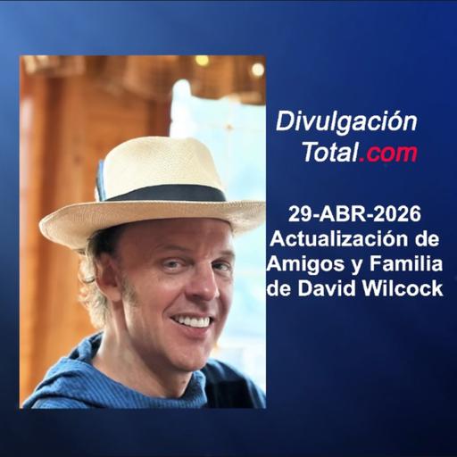 29-ABR-2026 Actualización de Amigo y Familia de David Wilcock