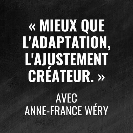 Mieux que l'adaptation, l'ajustement créateur - avec Anne-France Wéry - 494