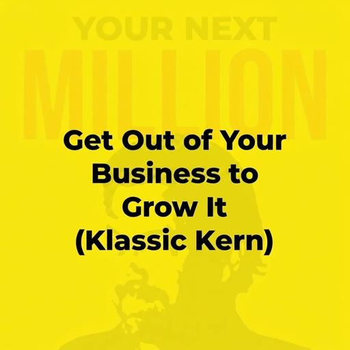 Get Out Of Your Business To Grow It (Klassic Kern)
