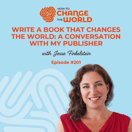 Ep. 201 - Write a Book That Changes the World: A Conversation with My Publisher, Jesse Finkelstein