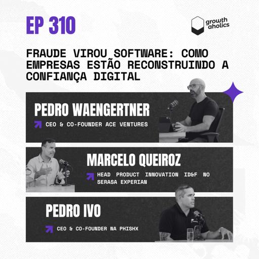 #310 – Fraude virou software: como empresas estão reconstruindo a confiança digital | Com Marcelo Queiroz, Head Product Innovation ID&F no Serasa Experian, e Pedro Ivo Lima, CEO & Co-Founder na PhishX