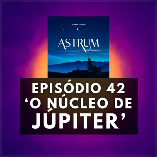 O NÚCLEO de JÚPITER | Astrum Ad Somnum | Astrum Brasil Podcast | Episódio 42