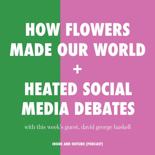 How Flowers Made Our World and Heated Social Media Debates with David George Haskell (author of The Forest Unseen)