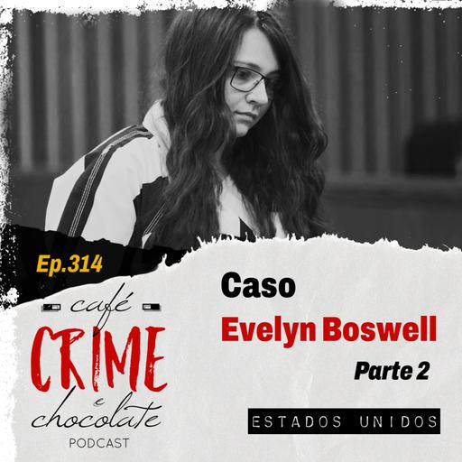314 - Caso Evelyn Boswell - Parte 2 | EUA