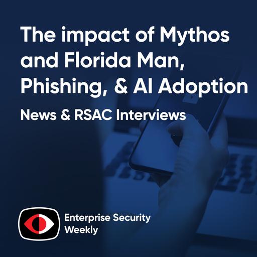 The impact of Mythos and Florida Man, confidence gaps, phishing, & AI adoption - Erich Kron, Deepen Desai, Chris Wallis - ESW #458