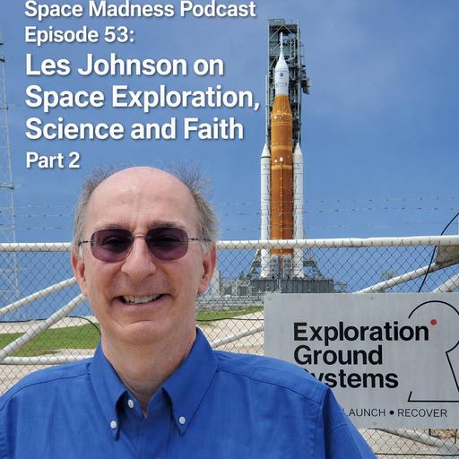 Space Madness Podcast Episode 53: Science, Space Exploration and Faith with Les Johnson Part 2
