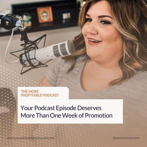Your Podcast Episode Deserves More Than One Week of Promotion
