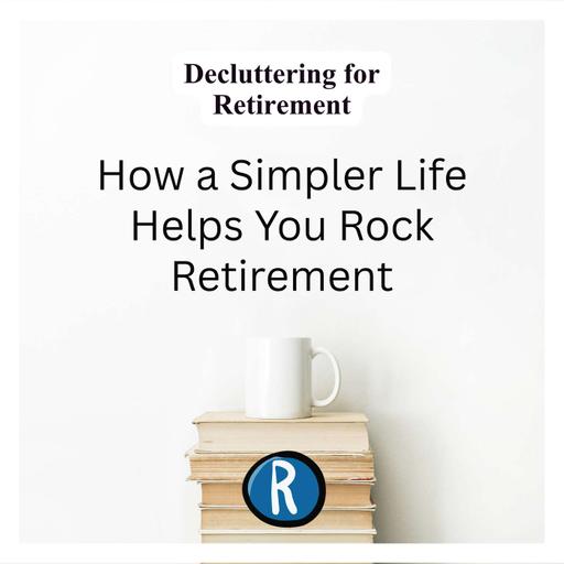 Decluttering for Retirement: How a Simpler Life Helps You Rock Retirement