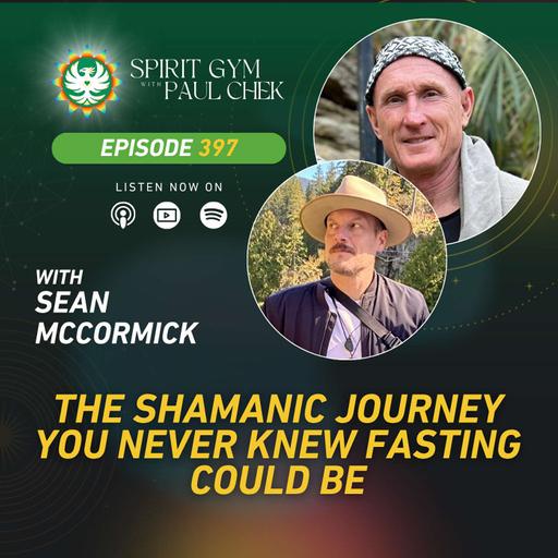 397 — The Shamanic Journey You Never Knew Fasting Could Be With Sean McCormick