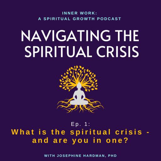 NAVIGATING THE SPIRITUAL CRISIS: 1 - What is the Spiritual Crisis or Dark Night of the Soul, and Are You In One?