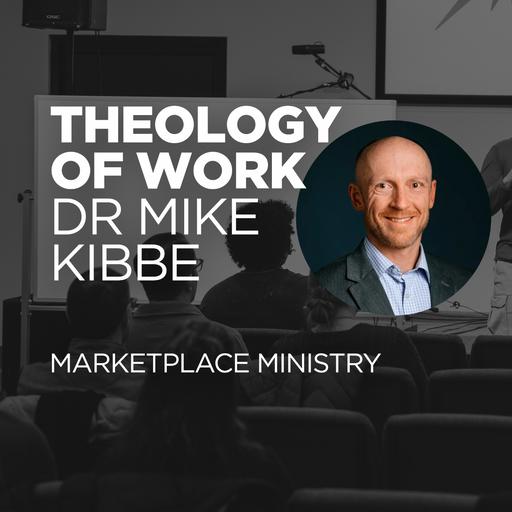 Theology of Work - Marketplace Ministry w Dr Michael Kibbe