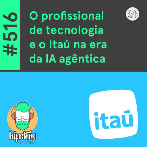 O profissional de tecnologia e o Itaú na era da IA agêntica – Hipsters Ponto Tech #516