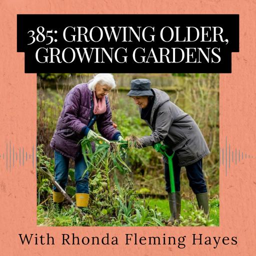Episode 385: Growing Older, Growing Gardens