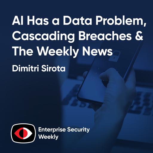 AI Has a data problem, cascading breaches, and the weekly news - Dimitri Sirota - ESW #459