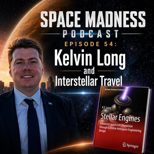 Space Madness Podcast Episode 54: Dr. Kelvin Long and Interstellar Travel