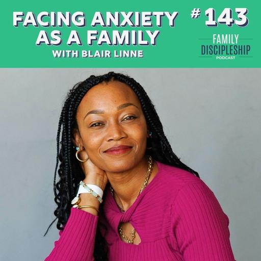 #143 - Facing Anxiety As a Family with Blair Linne
