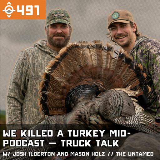 Ep. 491: We Killed a Turkey Mid-Podcast — Truck Talk w/ Josh Ilderton and Mason Holz // The Untamed