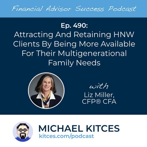 Ep 490: Attracting And Retaining HNW Clients By Being More Available For Their Multigenerational Family Needs with Liz Miller