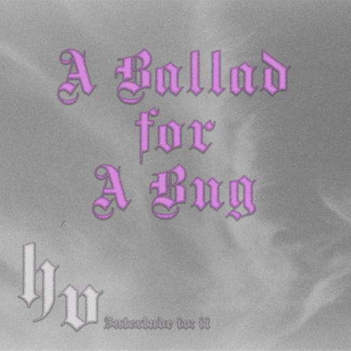 Interlude IV: II - A Ballad for a Bug