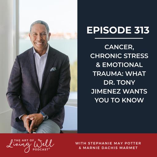 E313: Cancer, chronic stress & emotional trauma: what Dr. Tony Jimenez wants you to know