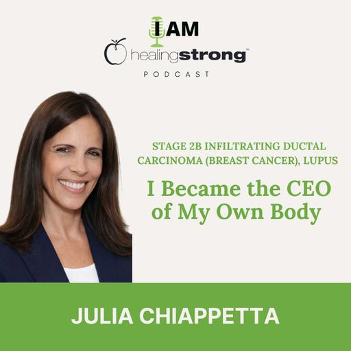 137: I Became the CEO of My Own Body; Stage 2B Infiltrating Ductal Carcinoma (Breast Cancer), Lupus | Julia Chiappetta