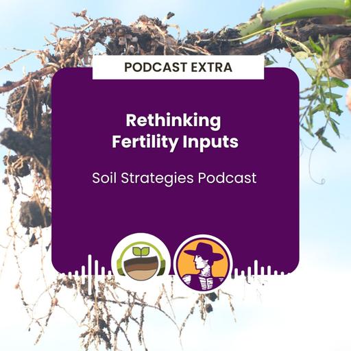 Podcast Extra: Rethinking Fertility Inputs | Soil Strategies Podcast