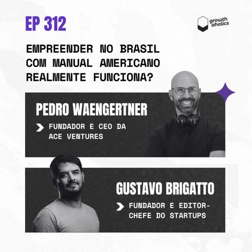 #312 - Empreender no Brasil com manual americano realmente funciona? | Com Gustavo Brigatto — Fundador e Editor-Chefe do Startups