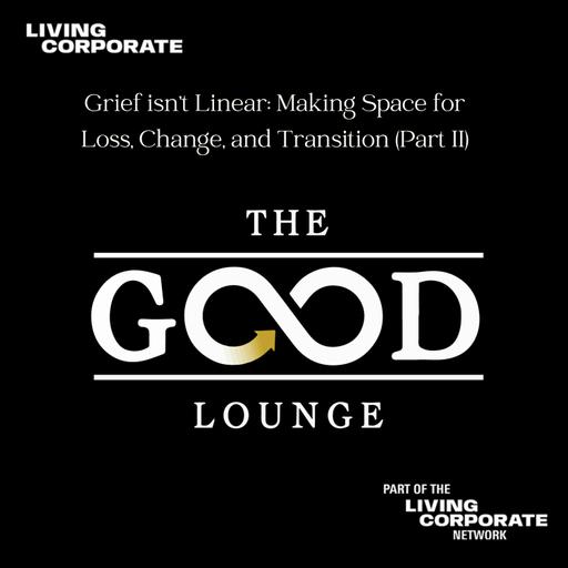 Grief isn’t Linear: Making Space for Loss, Change, and Transition (Part II) - The GOOD Lounge