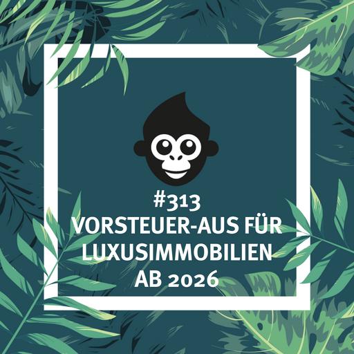 #313 Vorsteuer-Aus für Luxusimmobilien ab 2026
