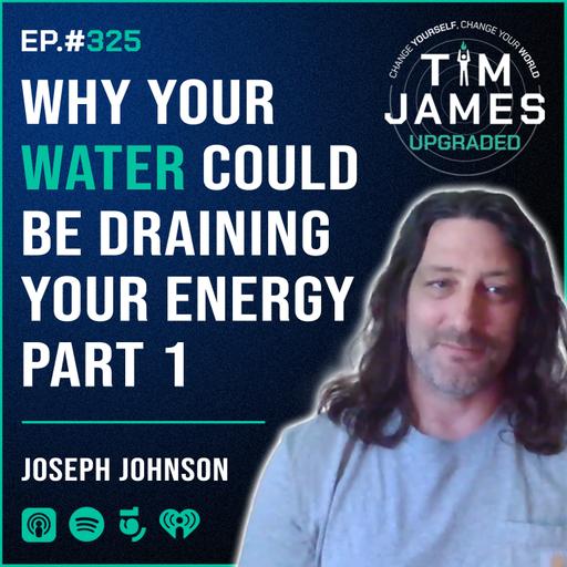 Episode #325: Joseph Johnson, Why Your Water Could Be Draining Your Energy PART 1