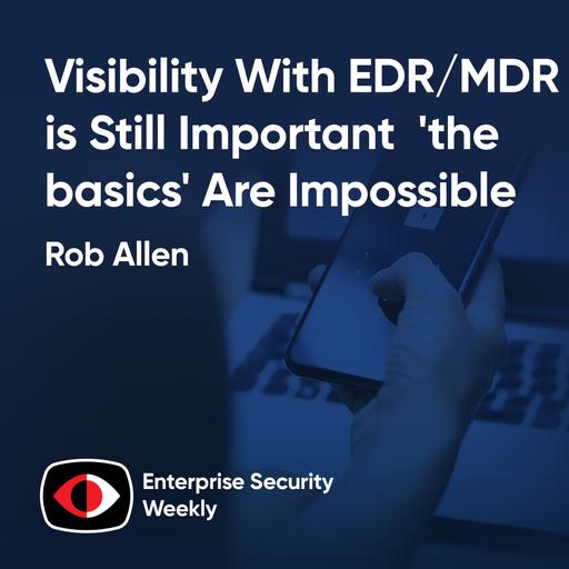 Visibility with EDR/MDR is still important, 'the basics' are impossible, and the news - Rob Allen - ESW #460