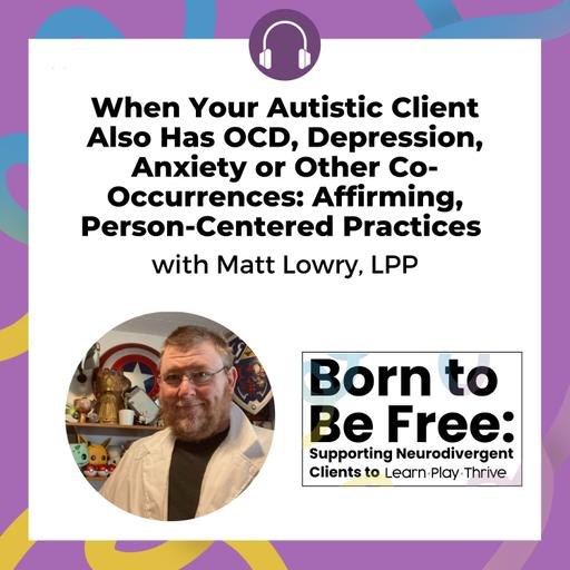 When Your Autistic Client Also Has OCD, Depression, Anxiety or Other Co-Occurrences: Affirming, Person-Centered Practices with Matt Lowry, LPP