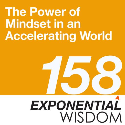 Episode 158: The Power of Mindset in an Accelerating World