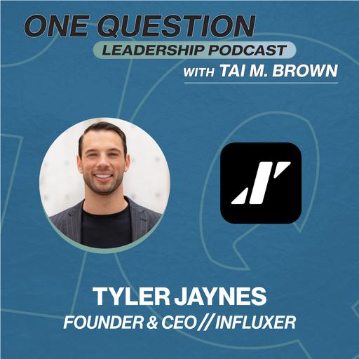 Tyler Jaynes | Founder and CEO | Influxer - One Question Leadership Podcast
