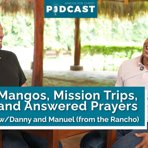 Mangos, Mission Trips, and Answered Prayers - w/ Danny & Manuel from the Rancho