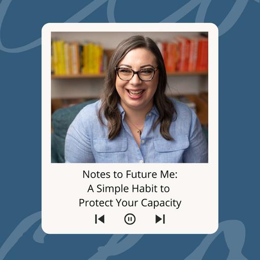 Notes to Future Me: A Simple Habit to Protect Your Capacity
