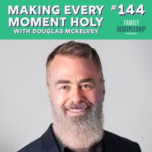 #144 - Making Every Moment Holy with Douglas McKelvey