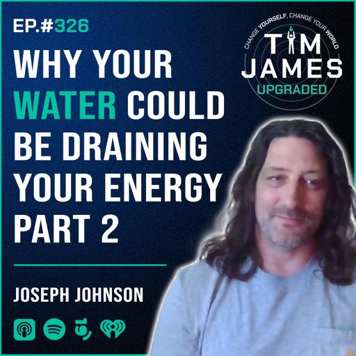 Episode #326: Joseph Johnson, Why Your Water Could Be Draining Your Energy PART 2