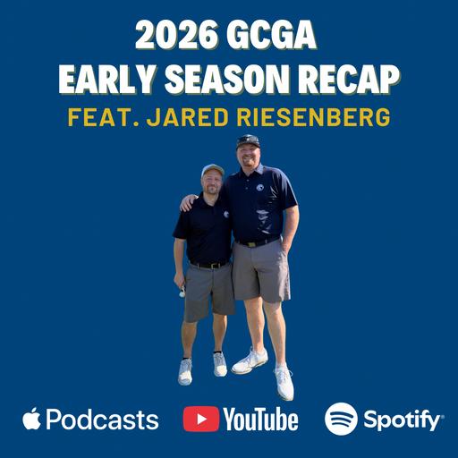 2026 GCGA Early Season Recap (Feat. Jared Riesenberg)